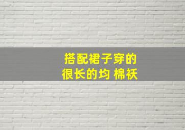 搭配裙子穿的很长的均 棉袄